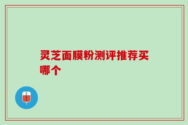 灵芝面膜粉测评推荐买哪个