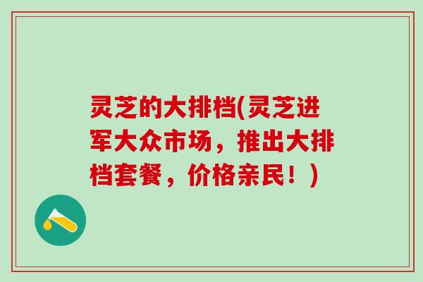 灵芝的大排档(灵芝进军大众市场，推出大排档套餐，价格亲民！)