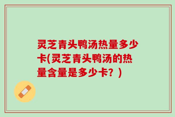 灵芝青头鸭汤热量多少卡(灵芝青头鸭汤的热量含量是多少卡？)