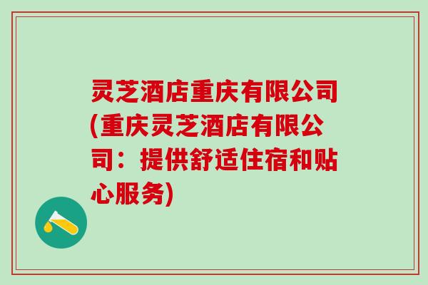 灵芝酒店重庆有限公司(重庆灵芝酒店有限公司：提供舒适住宿和贴心服务)