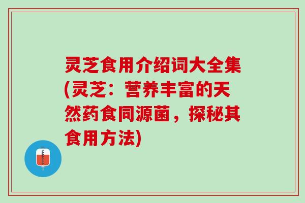 灵芝食用介绍词大全集(灵芝：营养丰富的天然药食同源菌，探秘其食用方法)