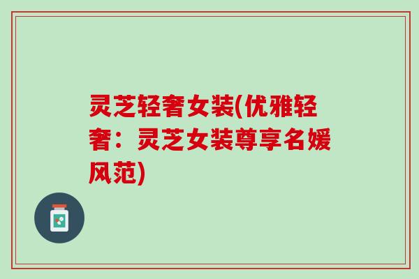 灵芝轻奢女装(优雅轻奢：灵芝女装尊享名媛风范)