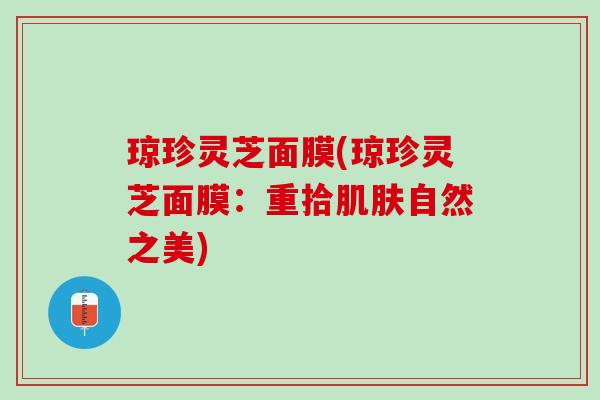 琼珍灵芝面膜(琼珍灵芝面膜：重拾肌肤自然之美)