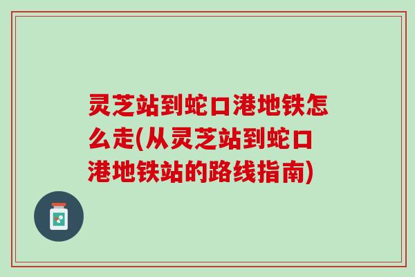 灵芝站到蛇口港地铁怎么走(从灵芝站到蛇口港地铁站的路线指南)