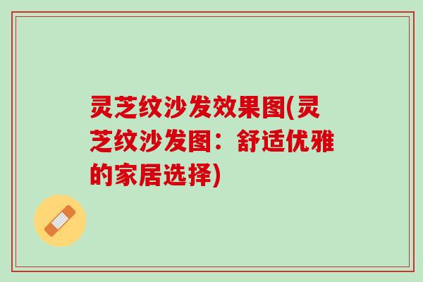灵芝纹沙发效果图(灵芝纹沙发图:舒适优雅的家居选择) 灵芝纹沙发效果图(灵芝纹沙发图:舒适优雅的家居选择)