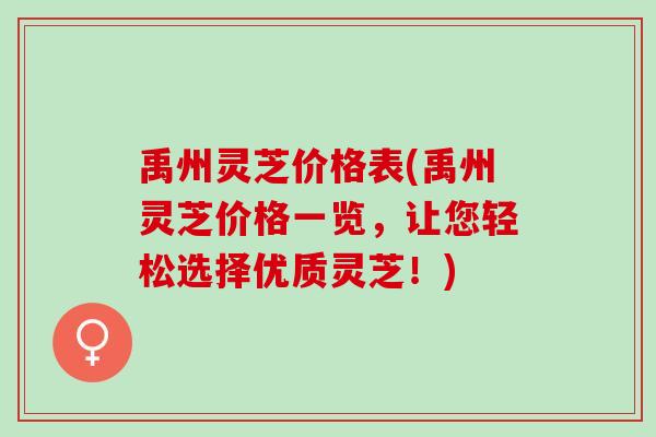 禹州灵芝价格表(禹州灵芝价格一览,让您轻松选择优质灵芝!) 禹州灵芝价格表(禹州灵芝价格一览,让您轻松选择优质灵芝!)