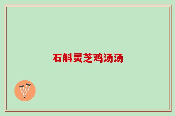 石斛灵芝鸡汤汤 石斛灵芝鸡汤汤