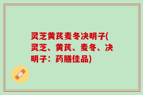 灵芝黄芪麦冬决明子(灵芝、黄芪、麦冬、决明子:药膳佳品) 灵芝黄芪麦冬决明子(灵芝、黄芪、麦冬、决明子:药膳佳品)