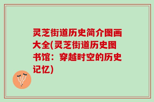 灵芝街道历史简介图画大全(灵芝街道历史图书馆：穿越时空的历史记忆)