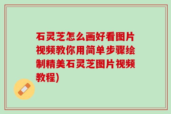 石灵芝怎么画好看图片视频教你用简单步骤绘制精美石灵芝图片视频教程) 石灵芝怎么画好看图片视频教你用简单步骤绘制精美石灵芝图片视频教程)