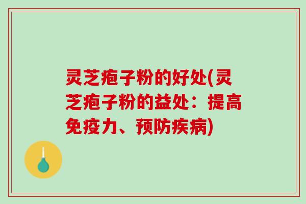灵芝疱子粉的好处(灵芝疱子粉的益处：提高免疫力、预防疾病)