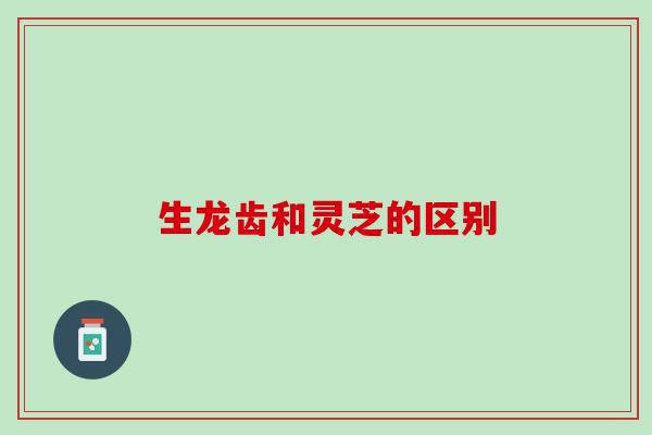 生龙齿和灵芝的区别