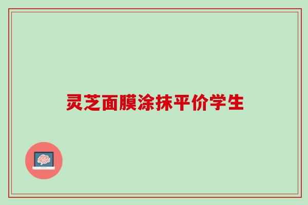 灵芝面膜涂抹平价学生