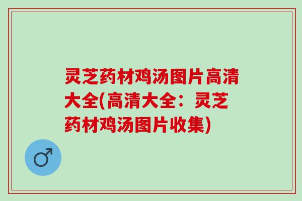灵芝药材鸡汤图片高清大全(高清大全：灵芝药材鸡汤图片收集)