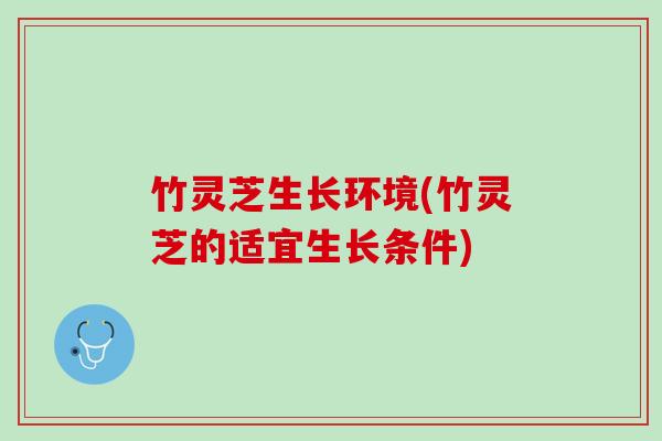 竹灵芝生长环境(竹灵芝的适宜生长条件)