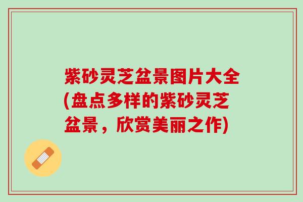 紫砂灵芝盆景图片大全(盘点多样的紫砂灵芝盆景，欣赏美丽之作)