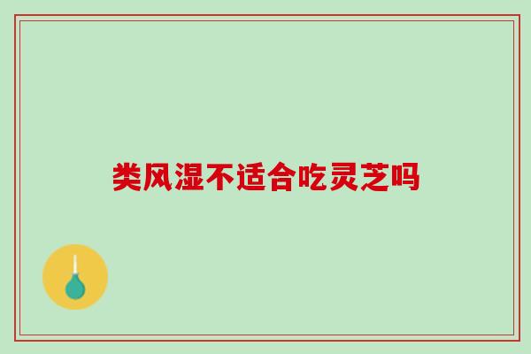 类风湿不适合吃灵芝吗