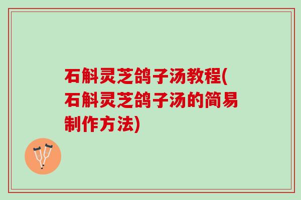 石斛灵芝鸽子汤教程(石斛灵芝鸽子汤的简易制作方法)