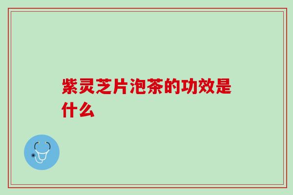 紫灵芝片泡茶的功效是什么
