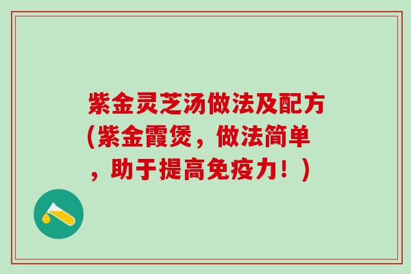 紫金灵芝汤做法及配方(紫金霞煲，做法简单，助于提高免疫力！)