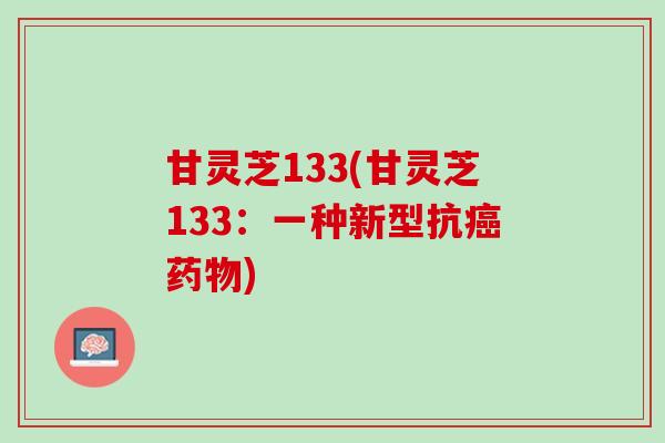 甘灵芝133(甘灵芝133：一种新型抗癌药物)