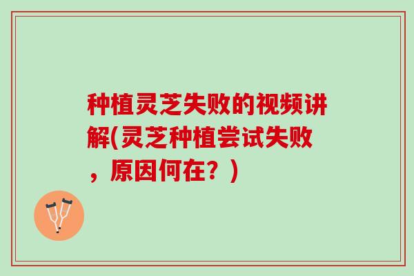 种植灵芝失败的视频讲解(灵芝种植尝试失败,原因何在?) 种植灵芝失败的视频讲解(灵芝种植尝试失败,原因何在?)