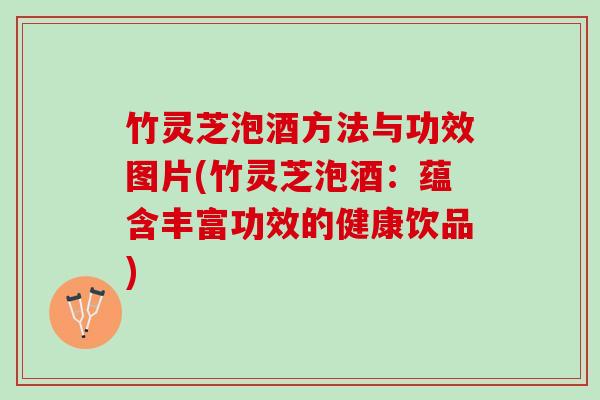 竹灵芝泡酒方法与功效图片(竹灵芝泡酒：蕴含丰富功效的健康饮品)