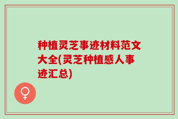 种植灵芝事迹材料范文大全(灵芝种植感人事迹汇总)