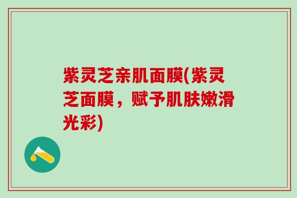 紫灵芝亲肌面膜(紫灵芝面膜，赋予肌肤嫩滑光彩)