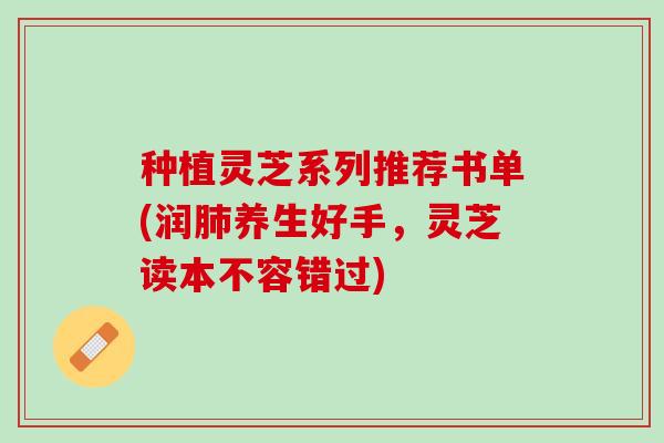 种植灵芝系列推荐书单(润肺养生好手，灵芝读本不容错过)