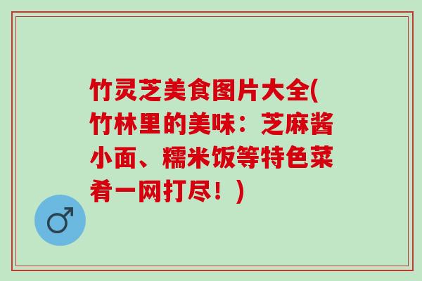 竹灵芝美食图片大全(竹林里的美味：芝麻酱小面、糯米饭等特色菜肴一网打尽！)