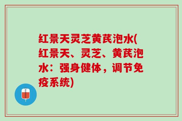 红景天灵芝黄芪泡水(红景天、灵芝、黄芪泡水：强身健体，调节免疫系统)