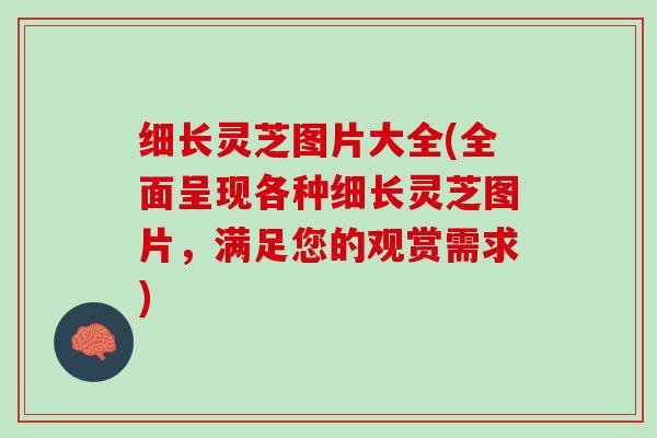 细长灵芝图片大全(全面呈现各种细长灵芝图片，满足您的观赏需求)