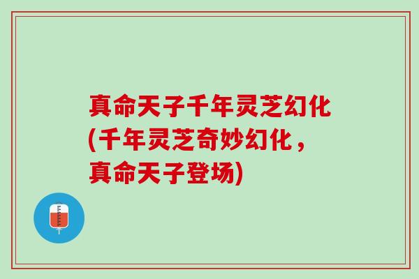 真命天子千年灵芝幻化(千年灵芝奇妙幻化，真命天子登场)