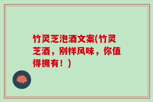 竹灵芝泡酒文案(竹灵芝酒，别样风味，你值得拥有！)