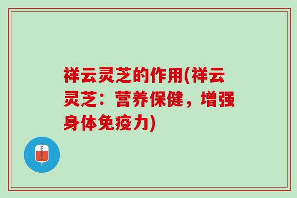 祥云灵芝的作用(祥云灵芝：营养保健，增强身体免疫力)