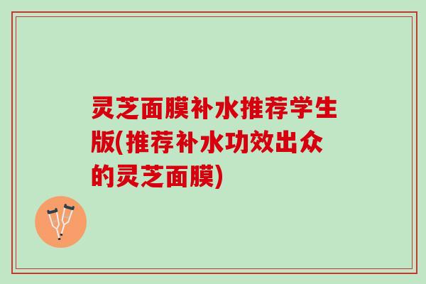 灵芝面膜补水推荐学生版(推荐补水功效出众的灵芝面膜)