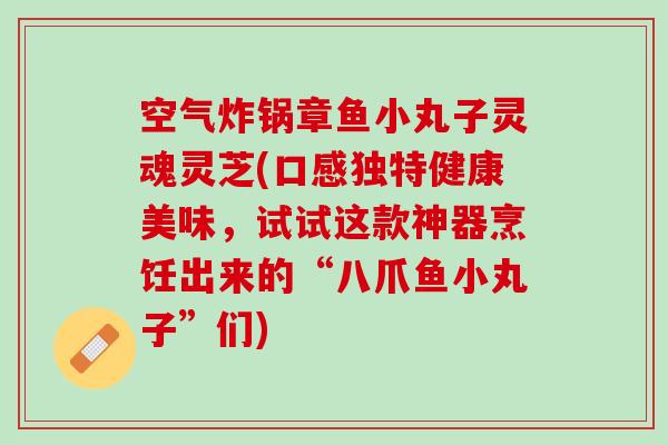 空气炸锅章鱼小丸子灵魂灵芝(口感独特健康美味，试试这款神器烹饪出来的“八爪鱼小丸子”们)
