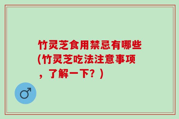 竹灵芝食用禁忌有哪些(竹灵芝吃法注意事项，了解一下？)