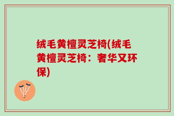 绒毛黄檀灵芝椅(绒毛黄檀灵芝椅：奢华又环保)