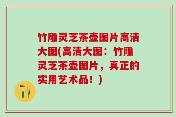 竹雕灵芝茶壶图片高清大图(高清大图：竹雕灵芝茶壶图片，真正的实用艺术品！)