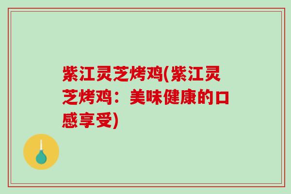 紫江灵芝烤鸡(紫江灵芝烤鸡：美味健康的口感享受)