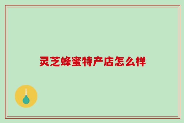 灵芝蜂蜜特产店怎么样