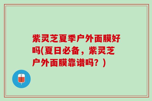 紫灵芝夏季户外面膜好吗(夏日必备，紫灵芝户外面膜靠谱吗？)