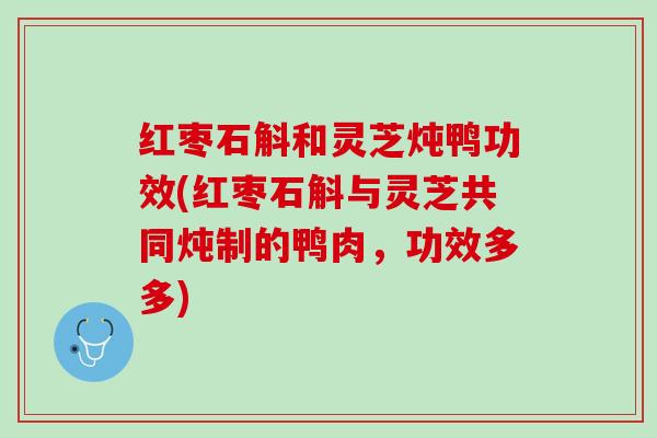 红枣石斛和灵芝炖鸭功效(红枣石斛与灵芝共同炖制的鸭肉，功效多多)