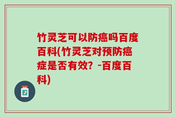 竹灵芝可以防吗百度百科(竹灵芝对症是否有效?-百度百科) 竹灵芝可以防吗百度百科(竹灵芝对症是否有效?-百度百科)