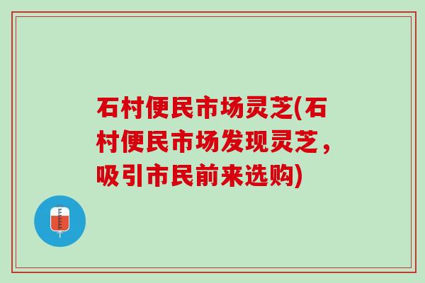 石村便民市场灵芝(石村便民市场发现灵芝，吸引市民前来选购)