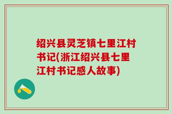 绍兴县灵芝镇七里江村书记(浙江绍兴县七里江村书记感人故事)