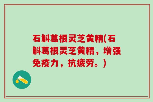石斛葛根灵芝黄精(石斛葛根灵芝黄精，增强免疫力，。)