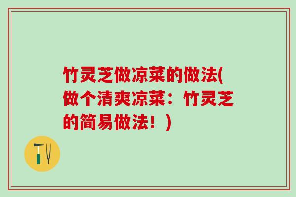 竹灵芝做凉菜的做法(做个清爽凉菜：竹灵芝的简易做法！)